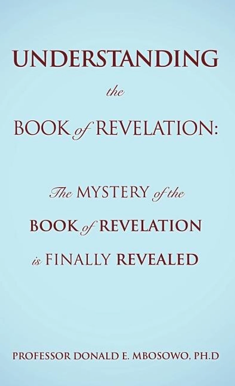 Understanding the Book of Revelation: The Mystery of the Book of Revelation is finally revealed