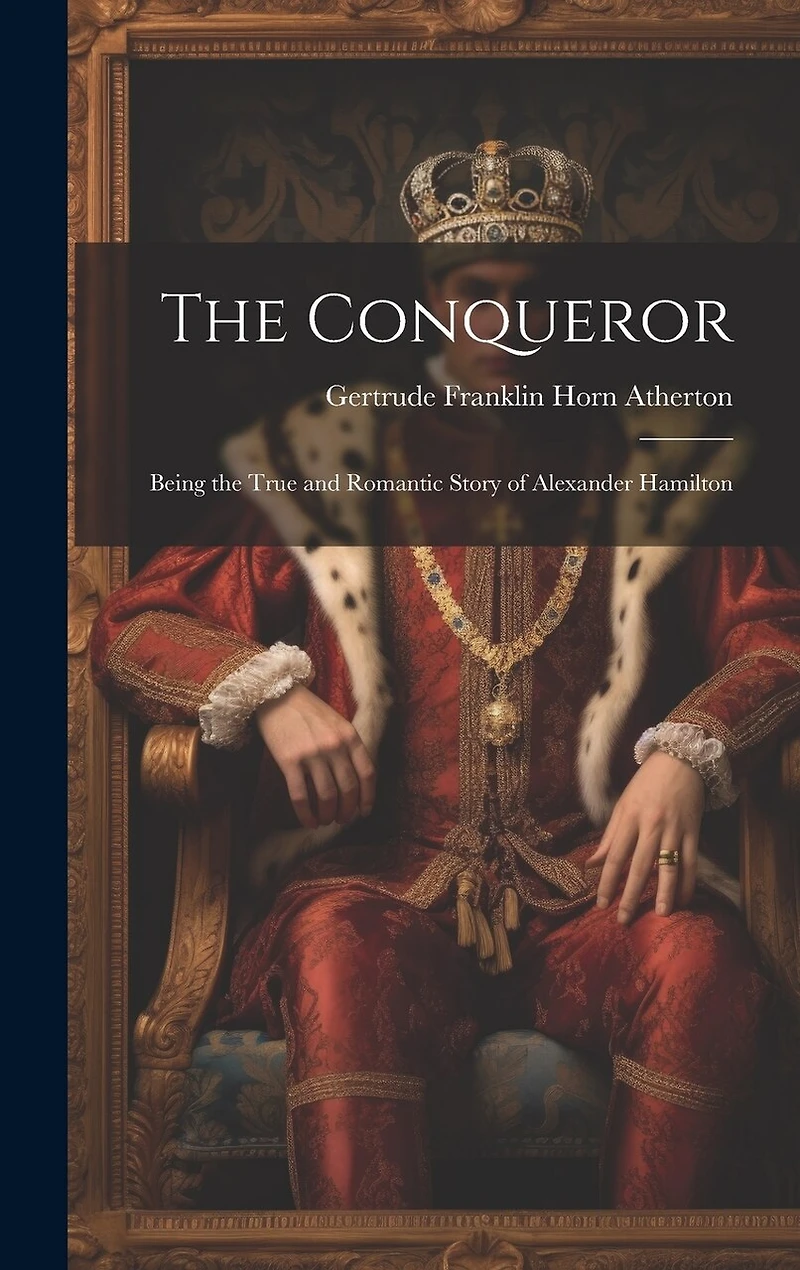 The Conqueror: Being the True and Romantic Story of Alexander Hamilton