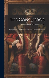 The Conqueror: Being the True and Romantic Story of Alexander Hamilton