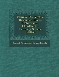 Pamela: Or, Virtue Rewarded [By S. Richardson]. [Another] - Primary Source Edition