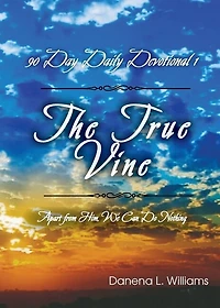 The True Vine - 90 Day Daily Devotional: Apart From Him, We Can Do Nothing