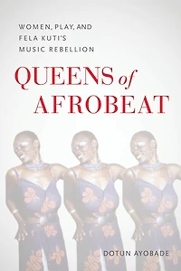 Queens of Afrobeat: Women, Play, and Fela Kuti's Music Rebellion