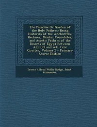 The Paradise Or Garden of the Holy Fathers: Being Histories of the Anchorites, Recluses, Monks, Coenobites, and Ascetic Fathers of the Deserts