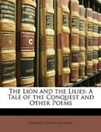 the Lion And Lilies: A Tale of Conquest; Other Poems (Classic Reprint)