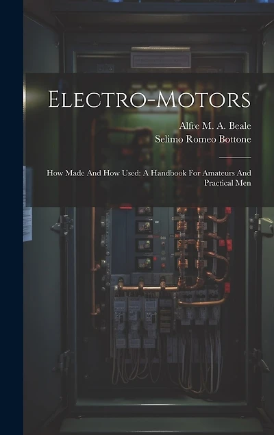 Electro-motors: How Made And How Used: A Handbook For Amateurs And Practical Men