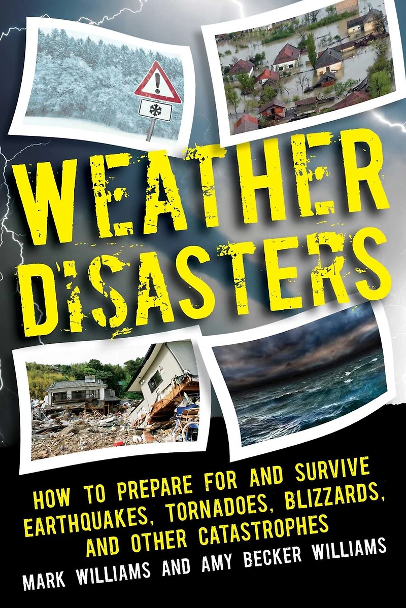 Weather Disasters: How To Prepare For And Survive Earthquakes, Tornadoes, Blizzards, Other Catastrophes