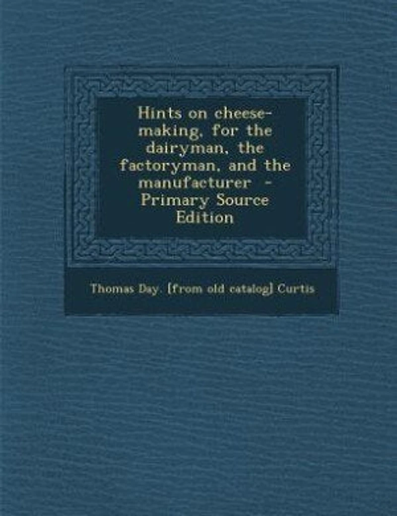Hints On Cheese-making, For The Dairyman, Factoryman, And Manufacturer