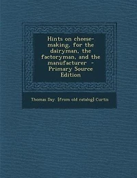 Hints On Cheese-making, For The Dairyman, Factoryman, And Manufacturer