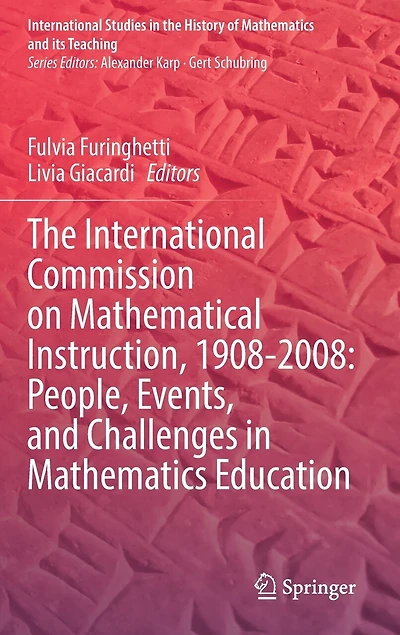 The International Commission on Mathematical Instruction, 1908-2008: People, Events, and Challenges Mathematics Education