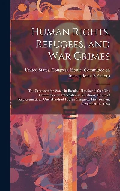 Human Rights, Refugees, and war Crimes: The Prospects for Peace in Bosnia: Hearing Before The Committee on International Relations, House of Representatives, One Hundred Fourth Congress, First Session, November 15, 1995