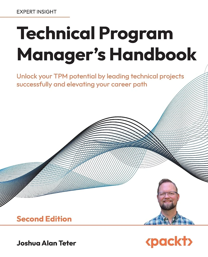 Technical Program Manager's Handbook - Second Edition: Unlock your TPM potential by leading technical projects successfully and elevating your career path
