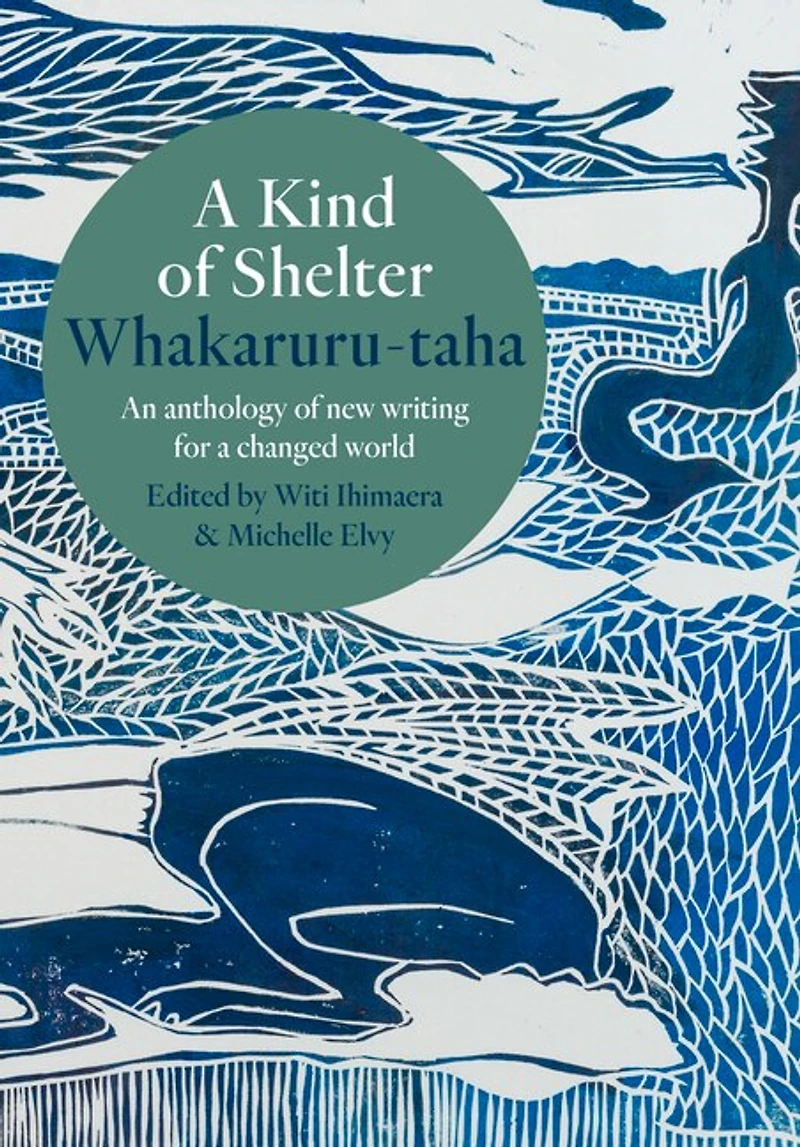 a Kind of Shelter Whakaruru-taha: An anthology new writing for changed world