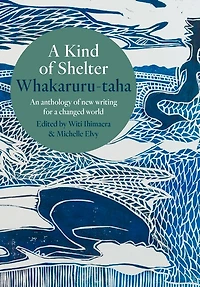 a Kind of Shelter Whakaruru-taha: An anthology new writing for changed world