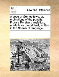 a Code of Gentoo Laws, or, Ordinations the Pundits. From Persian Translation, Made Original, Written Shanscrit Language