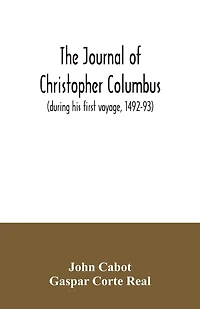 The journal of Christopher Columbus (during his first voyage, 1492-93) and documents relating to the voyages of John Cabot and Gaspar Corte Real