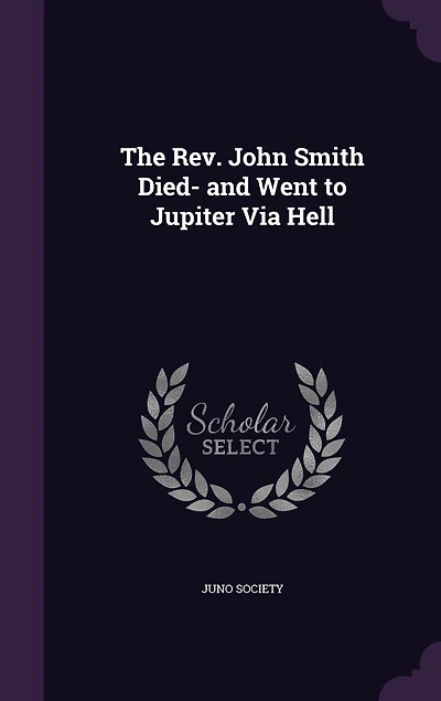 The Rev. John Smith Died-and Went to Jupiter Via Hell (Classic Reprint)