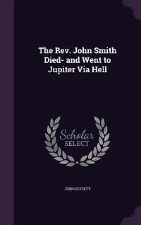 The Rev. John Smith Died-and Went to Jupiter Via Hell (Classic Reprint)