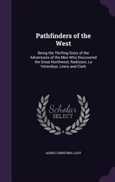 Pathfinders of the West: Being the Thrilling Story of the Adventures of the Men Who Discovered the Great Northwest, Radisson