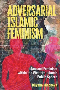 Adversarial Islamic Feminism: Islam and Feminism within the Western-Islamic Public Sphere