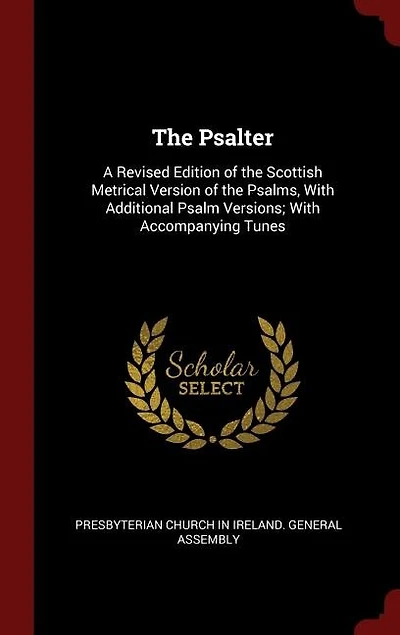 The Psalter: A Revised Edition of the Scottish Metrical Version of the Psalms, With Additional Psalm Versions; W