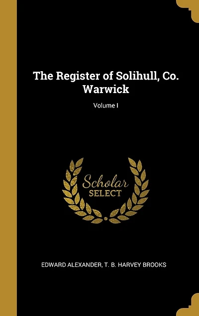 The Register of Solihull, Co. Warwick; Volume I