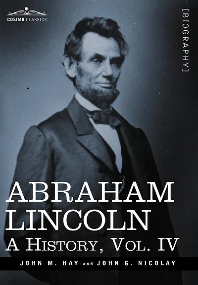 Abraham Lincoln: A History, Vol.IV (in 10 Volumes)