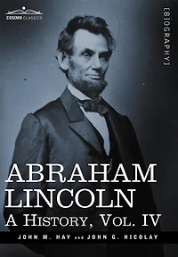Abraham Lincoln: A History, Vol.IV (in 10 Volumes)