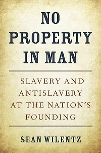 No Property Man: Slavery and Antislavery at the Nation's Founding, With a New Preface
