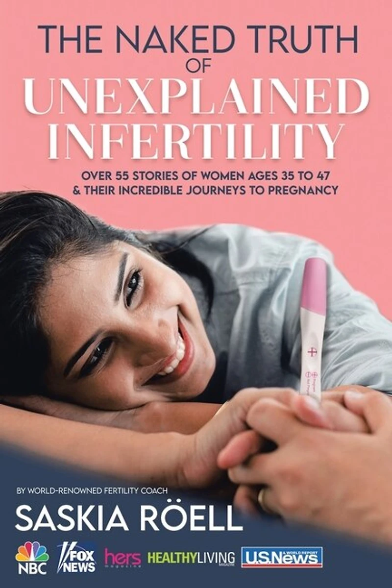 The Naked Truth of Unexplained Infertility: Over 55 Stories Women Ages 35 to 47 & Their Incredible Journeys Pregnancy