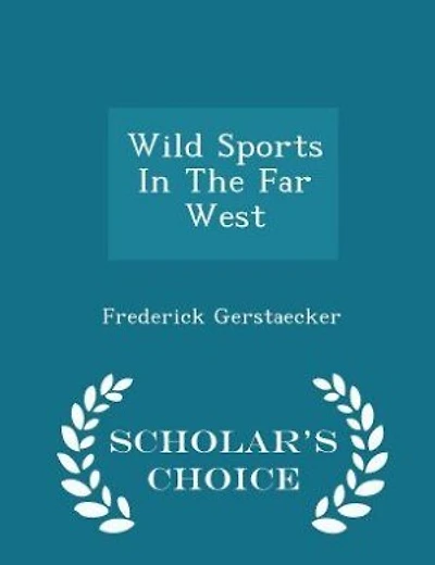Wild Sports In The Far West - Scholar's Choice Edition