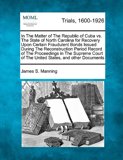 In The Matter Of The Republic Of Cuba Vs. The State Of North Carolina For Recovery Upon Certain Fraudulent Bonds Issued During The Reconstruction Period Record Of The Proceedings In The Supreme Court Of The United States, And Other Documents