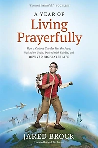A Year Of Living Prayerfully: How Curious Traveler Met The Pope, Walked On Coals, Danced With Rabbis, And Revived His Prayer Li