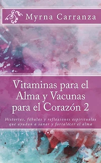 Vitaminas para el Alma y Vacunas para el Corazon 2: Historias, fábulas y reflexiones espirituales que ayudan a sanar y fortalecer el alma