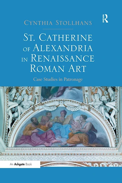 St. Catherine of Alexandria in Renaissance Roman Art: Case Studies in Patronage