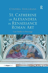 St. Catherine of Alexandria in Renaissance Roman Art: Case Studies in Patronage