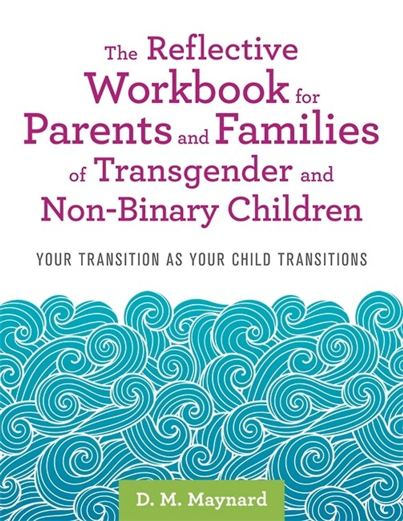 The Reflective Workbook for Parents and Families of Transgender Non-Binary Children: Your Transition as Child Transitions