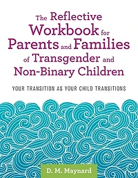 The Reflective Workbook for Parents and Families of Transgender Non-Binary Children: Your Transition as Child Transitions