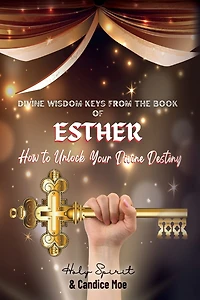 Divine Wisdom Keys from the Book of Esther: How To Unlock Your Divine Destiny