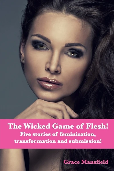 The Wicked Game of Flesh: Stories of feminization, transformation and submission!