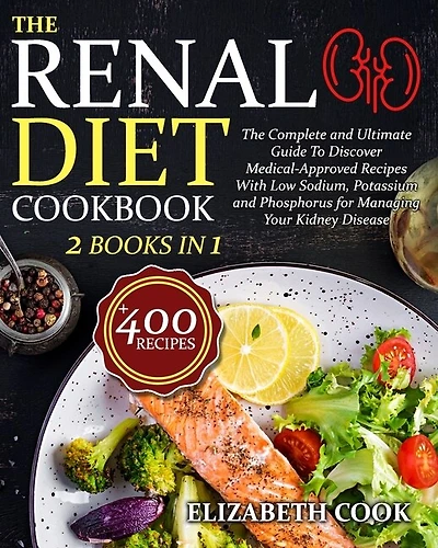The Renal Diet Cookbook: The Complete and Ultimate Guide To Discover Medical-Approved Recipes With Low Sodium, Potassium and Phosphorus for Managing Your Kidney Disease