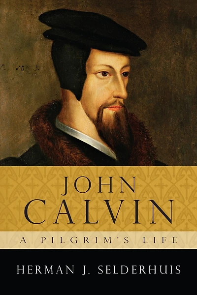 John Calvin: A Pilgrim's Life: A Pilgrim's Life