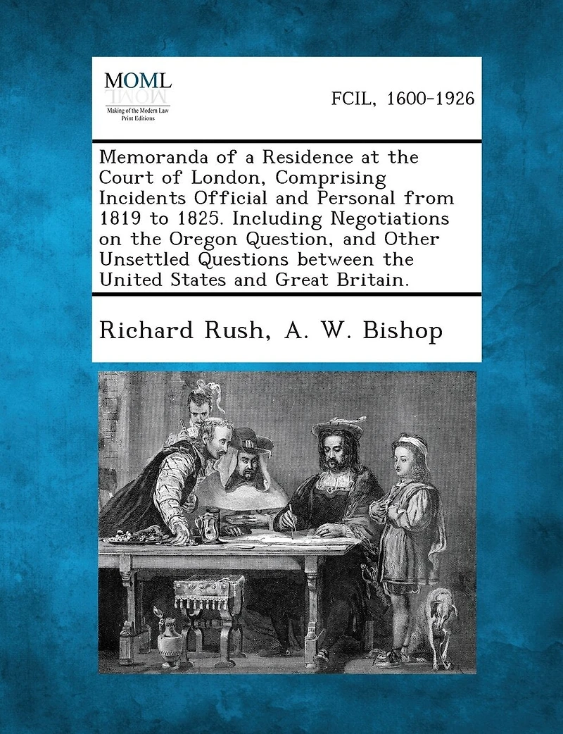 Memoranda of a Residence at the Court London, Comprising Incidents Official and Personal From 1819-1825. Including Negotiations on Oregon Question, Other Unsettled Question Between United States Great Britain
