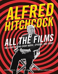 Alfred Hitchcock All The Films: Story Behind Every Movie, Episode, and Short