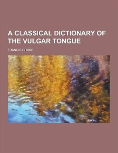 A Classical Dictionary of the Vulgar Tongue