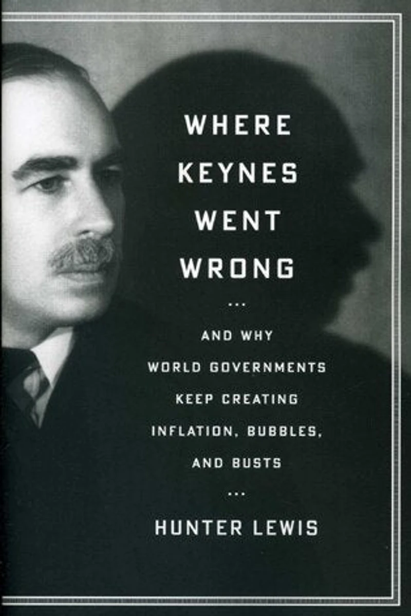 Where Keynes Went Wrong: and Why World Governments Keep Creating Inflation, Bubbles, Busts