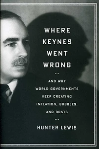 Where Keynes Went Wrong: and Why World Governments Keep Creating Inflation, Bubbles, Busts