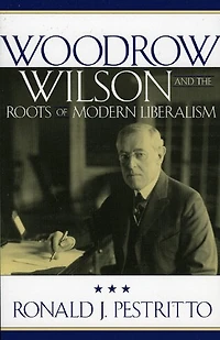 Woodrow Wilson and the Roots of Modern Liberalism