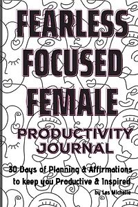 Fearless, Focused, Female!: 30 Days of Planning & Affirmations to keep you Productive & Inspired