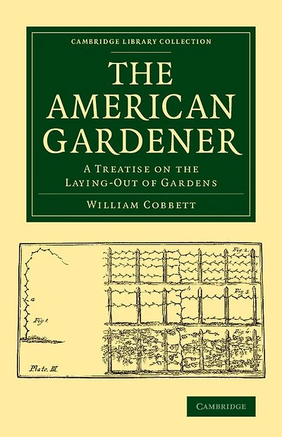 The American Gardener: A Treatise on the Laying-Out of Gardens, on the Making and Managing of Hot-Beds and Green-Houses, and on the Propagation and Cultivation of the Several Sorts of Vegetables, Herbs, Fruits and Flowers