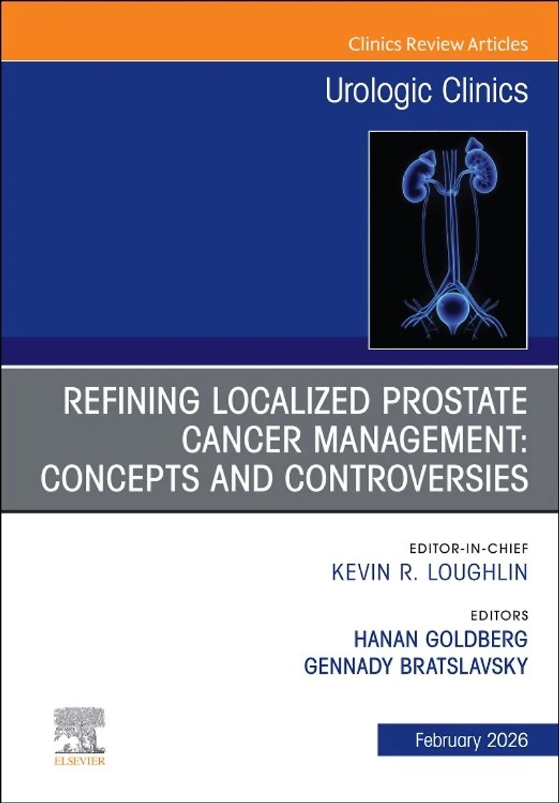 Refining Localized Prostate Cancer Management: Concepts and Controversies, An Issue of Urologic Clinics North America, 1e